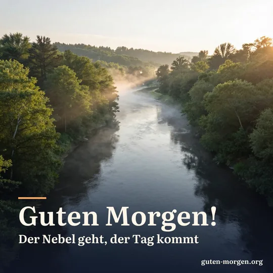 Flussschleife in einem bewaldeten Tal von oben, Morgennebel über dem Wasser, erste Sonnenstrahlen auf den Baumwipfeln; Schrift: "Guten Morgen! Der Nebel geht, der Tag kommt"