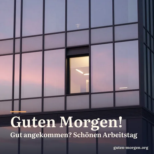 Fassade eines modernen Bürogebäudes bei Sonnenaufgang, ein einzelnes Fenster ist schon erleuchtet, der rosa Himmel spiegelt sich im Glas; Schrift: „Guten Morgen! Gut angekommen? Schönen Arbeitstag“