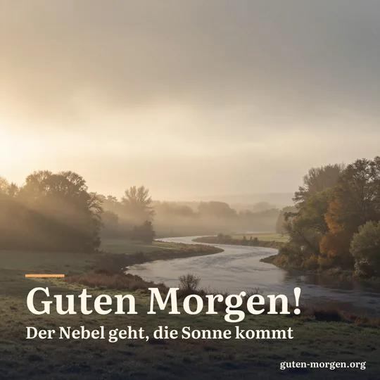 Nebliges Flusstal bei Sonnenaufgang, erste Sonnenstrahlen brechen durch den Dunst über Wiesen und Bäumen; Schrift: „Guten Morgen! Der Nebel geht, die Sonne kommt“
